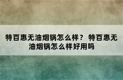 特百惠无油烟锅怎么样？ 特百惠无油烟锅怎么样好用吗